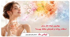 بهترین رایحه عطر برای استفاده روزانه در فصل‌های مختلف چیست؟ فروشگاه اینترنتی عطر و ادکلن گیلاس بیوتی